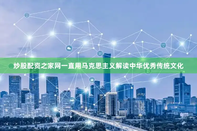 炒股配资之家网一直用马克思主义解读中华优秀传统文化