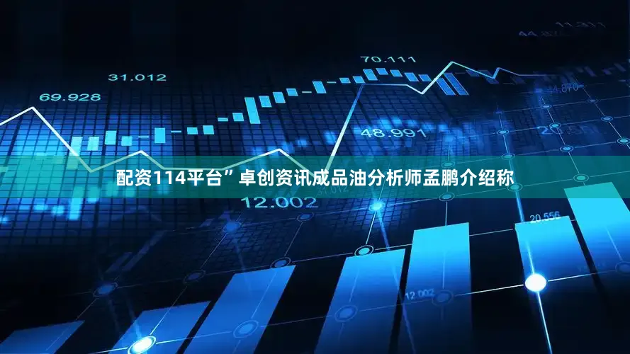 配资114平台”卓创资讯成品油分析师孟鹏介绍称