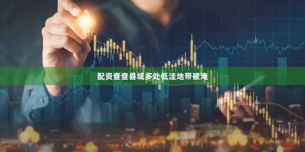 配资查查县城多处低洼地带被淹