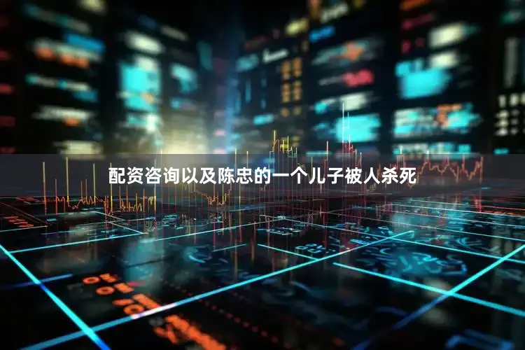 配资咨询以及陈忠的一个儿子被人杀死