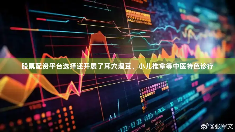股票配资平台选择还开展了耳穴埋豆、小儿推拿等中医特色诊疗