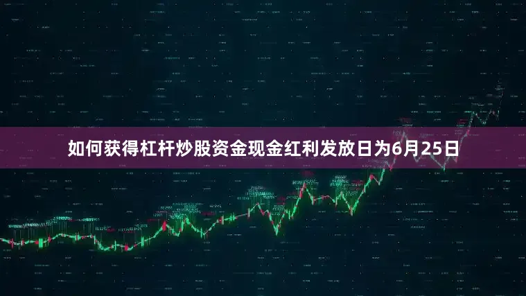 如何获得杠杆炒股资金现金红利发放日为6月25日