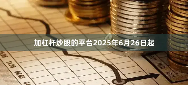 加杠杆炒股的平台2025年6月26日起