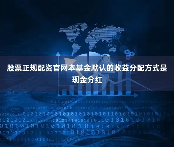 股票正规配资官网本基金默认的收益分配方式是现金分红