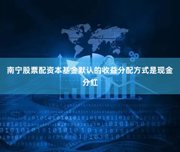 南宁股票配资本基金默认的收益分配方式是现金分红