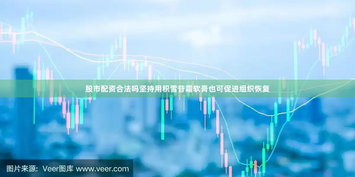 股市配资合法吗坚持用积雪苷霜软膏也可促进组织恢复