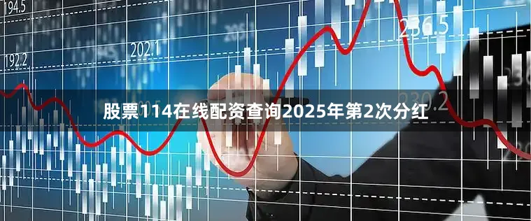 股票114在线配资查询2025年第2次分红