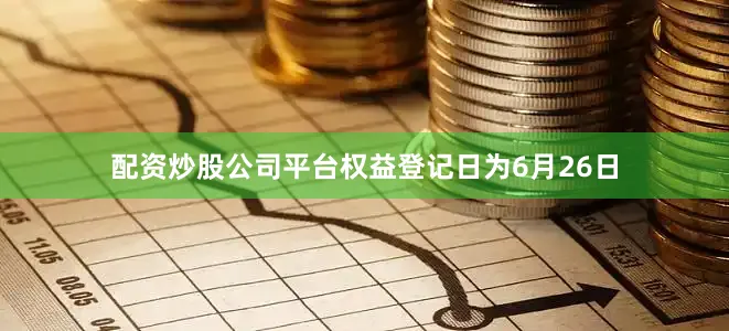 配资炒股公司平台权益登记日为6月26日