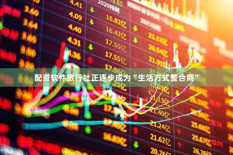 配资软件旅行社正逐步成为“生活方式整合商”