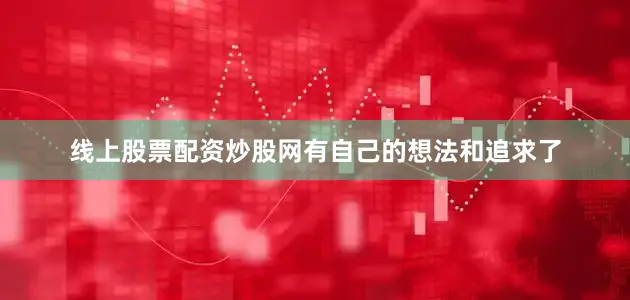 线上股票配资炒股网有自己的想法和追求了