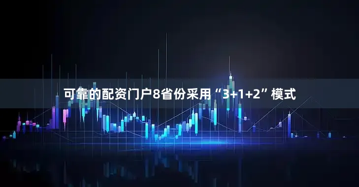 可靠的配资门户8省份采用“3+1+2”模式