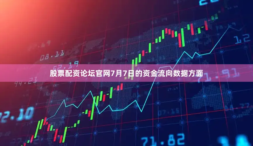 股票配资论坛官网7月7日的资金流向数据方面