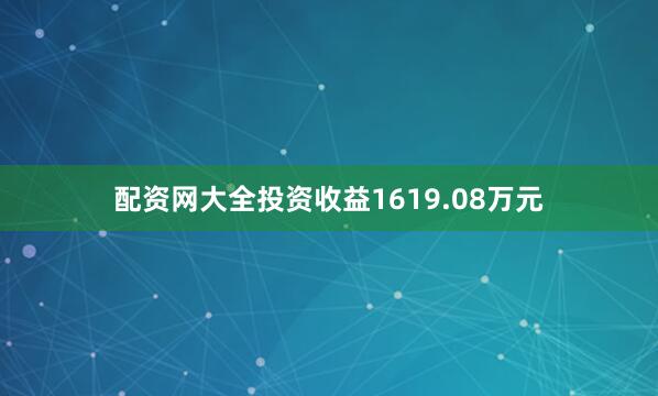 配资网大全投资收益1619.08万元