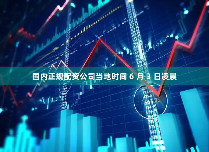 国内正规配资公司当地时间 6 月 3 日凌晨