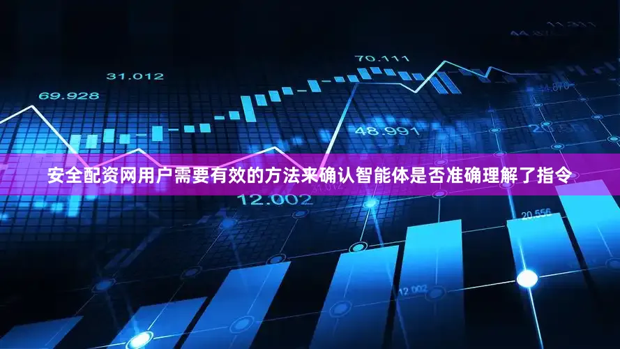 安全配资网用户需要有效的方法来确认智能体是否准确理解了指令