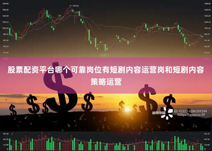 股票配资平台哪个可靠岗位有短剧内容运营岗和短剧内容策略运营