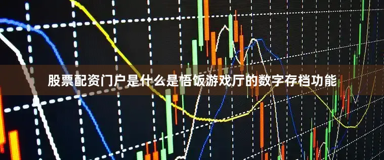 股票配资门户是什么是悟饭游戏厅的数字存档功能