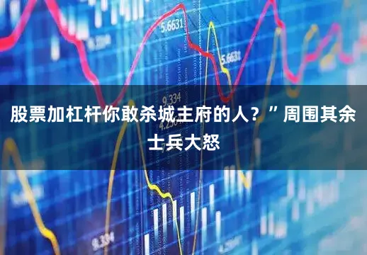 股票加杠杆你敢杀城主府的人？”周围其余士兵大怒