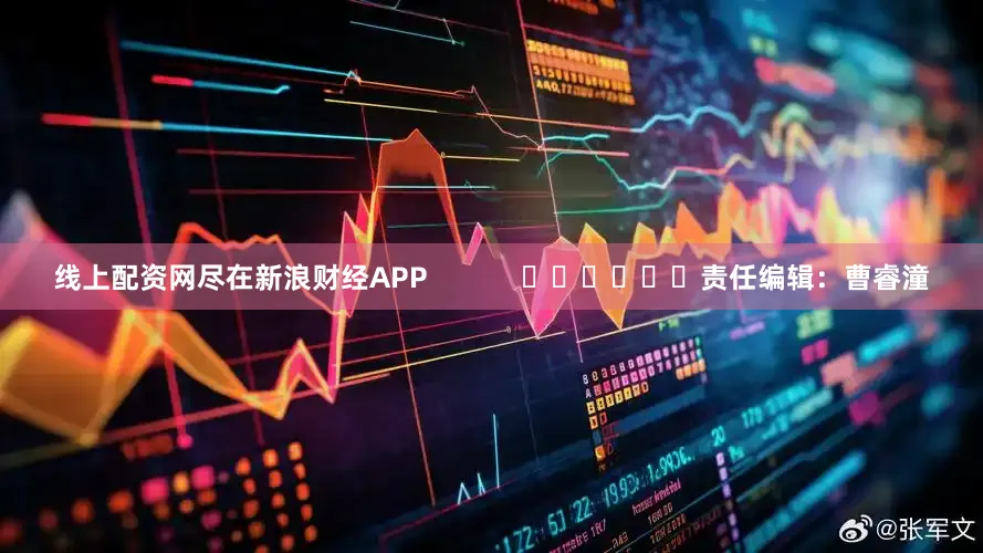 线上配资网尽在新浪财经APP            						责任编辑：曹睿潼