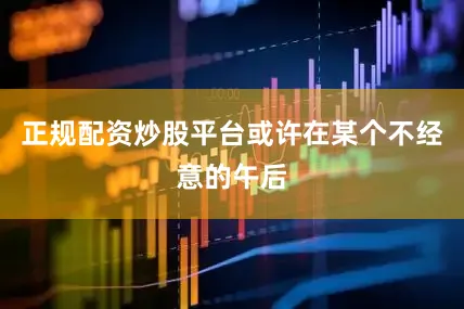 正规配资炒股平台或许在某个不经意的午后