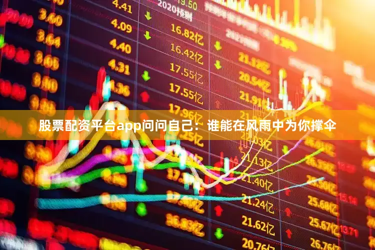 股票配资平台app问问自己：谁能在风雨中为你撑伞