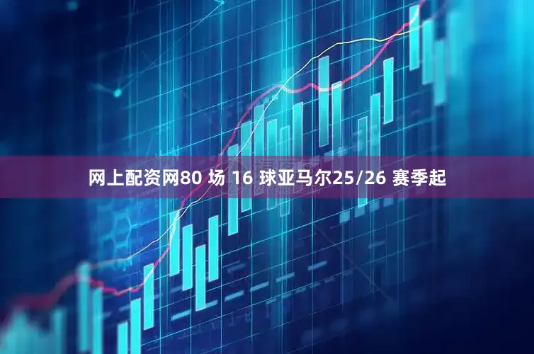 网上配资网80 场 16 球亚马尔25/26 赛季起