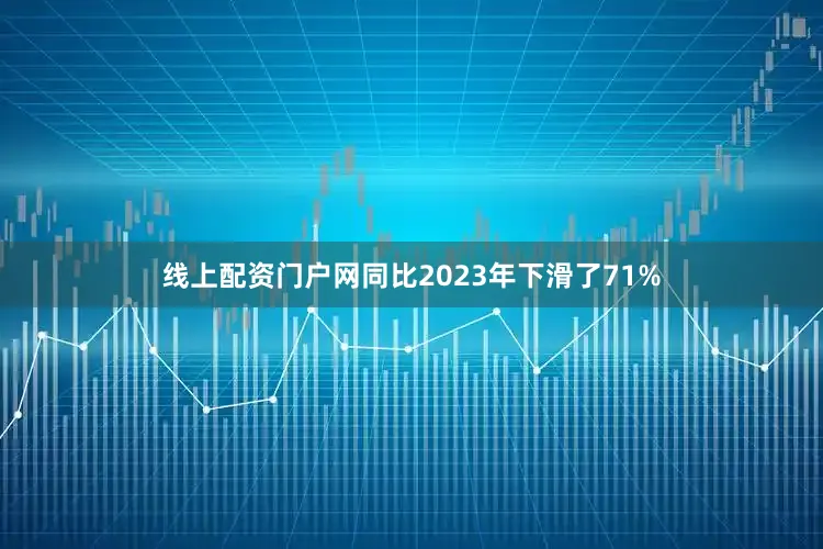 线上配资门户网同比2023年下滑了71%