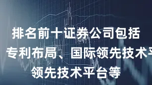 排名前十证券公司包括首仿、专利布局、国际领先技术平台等