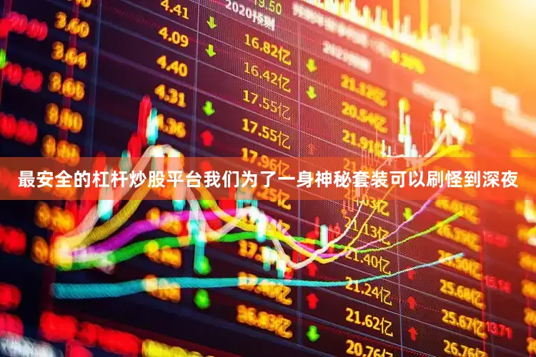 最安全的杠杆炒股平台我们为了一身神秘套装可以刷怪到深夜