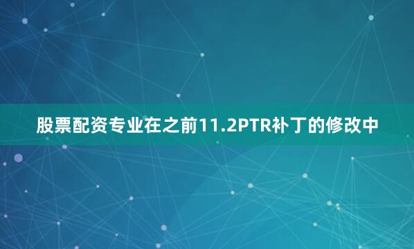 股票配资专业在之前11.2PTR补丁的修改中