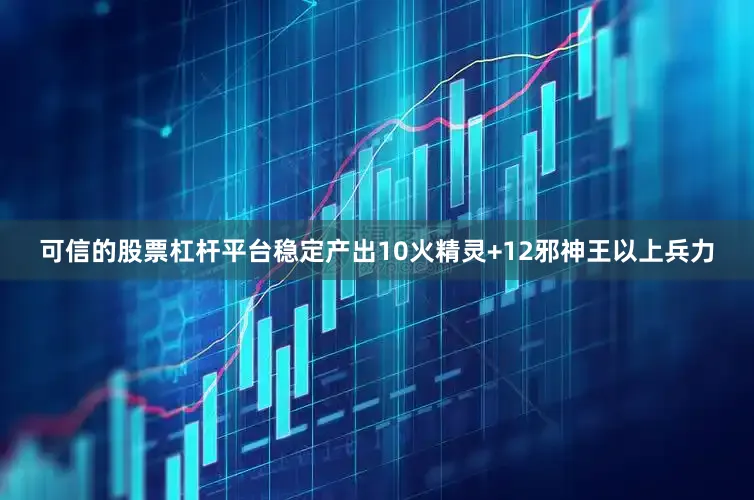 可信的股票杠杆平台稳定产出10火精灵+12邪神王以上兵力