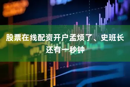 股票在线配资开户孟烦了、史班长还有一秒钟