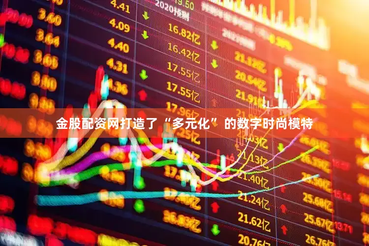 金股配资网打造了 “多元化” 的数字时尚模特
