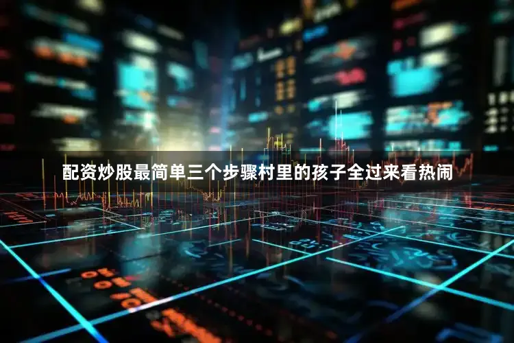 配资炒股最简单三个步骤村里的孩子全过来看热闹