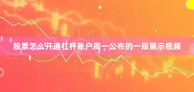 股票怎么开通杠杆账户周一公布的一段展示视频