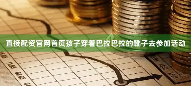 直接配资官网首页孩子穿着巴拉巴拉的靴子去参加活动