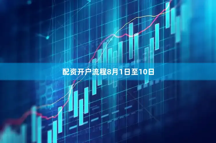 配资开户流程　　8月1日至10日