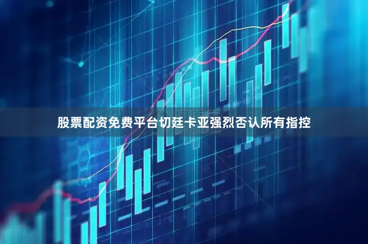 股票配资免费平台切廷卡亚强烈否认所有指控