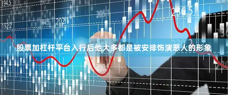 股票加杠杆平台入行后他大多都是被安排饰演恶人的形象