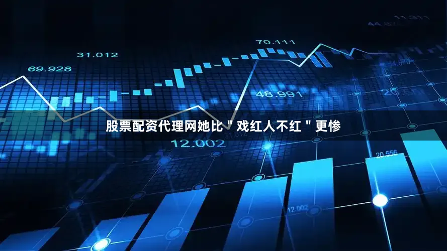 股票配资代理网她比＂戏红人不红＂更惨