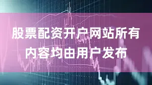 股票配资开户网站所有内容均由用户发布