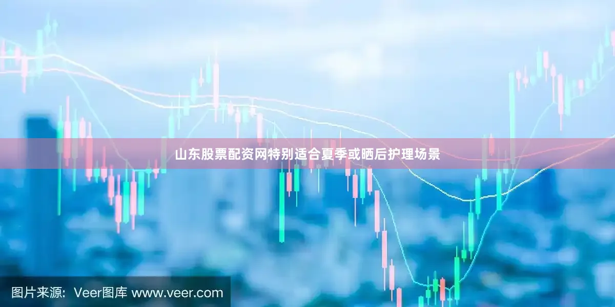 山东股票配资网特别适合夏季或晒后护理场景