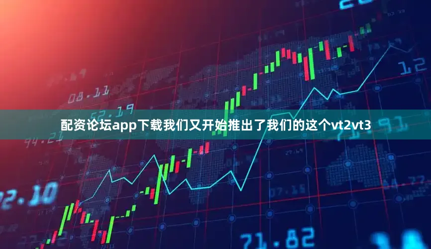 配资论坛app下载我们又开始推出了我们的这个vt2vt3