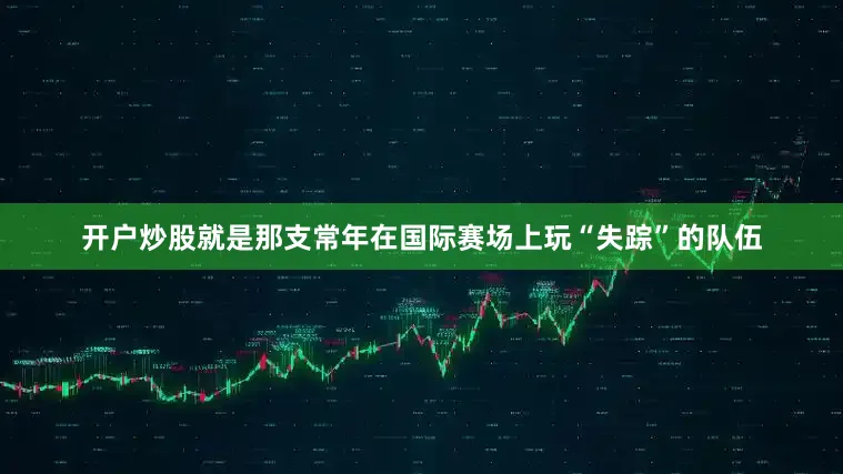 开户炒股就是那支常年在国际赛场上玩“失踪”的队伍