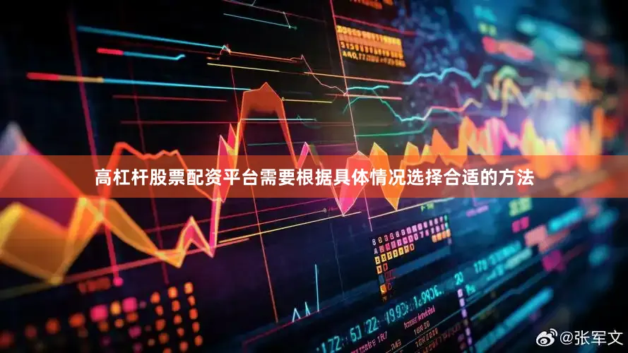 高杠杆股票配资平台需要根据具体情况选择合适的方法