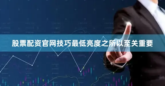 股票配资官网技巧最低亮度之所以至关重要
