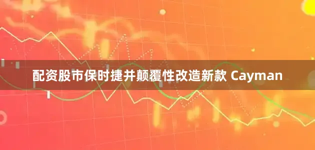 配资股市保时捷并颠覆性改造新款 Cayman